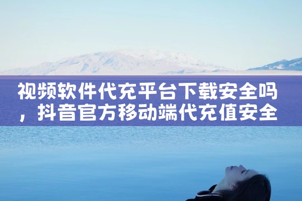 视频软件代充平台下载安全吗