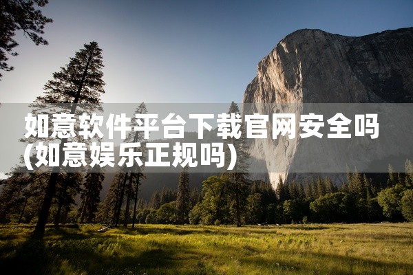 如意软件平台下载官网安全吗