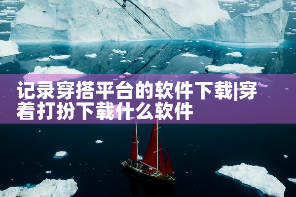 记录穿搭平台的软件下载