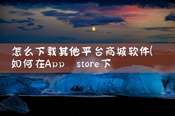 怎么下载其他平台商城软件