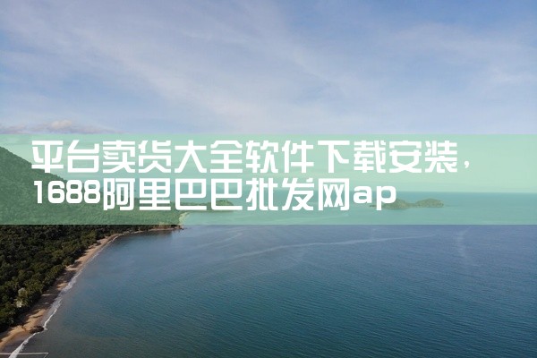 平台卖货大全软件下载安装