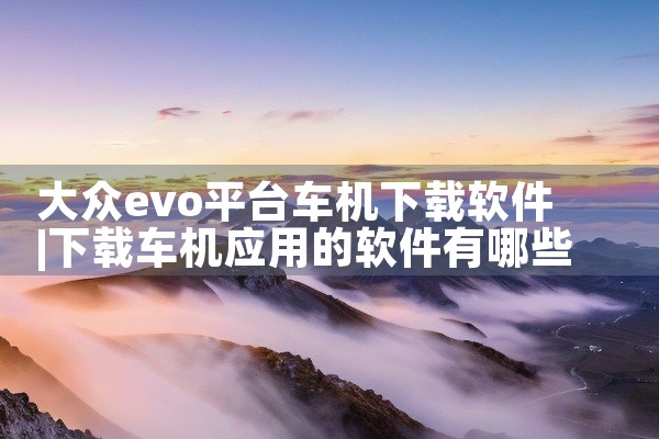 大众evo平台车机下载软件