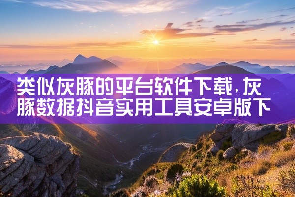 类似灰豚的平台软件下载