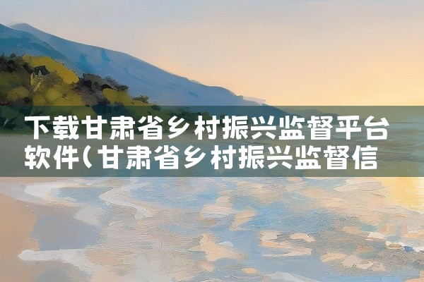 下载甘肃省乡村振兴监督平台软件