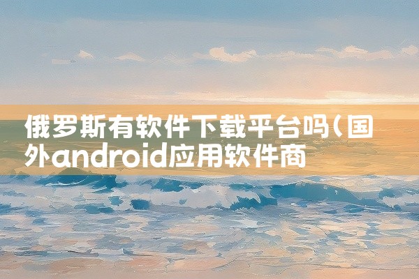 俄罗斯有软件下载平台吗