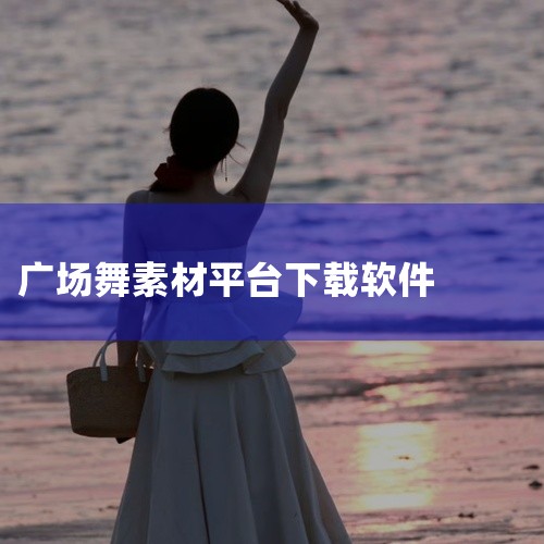 广场舞下载什么软件好,广场舞在什么软件下载,