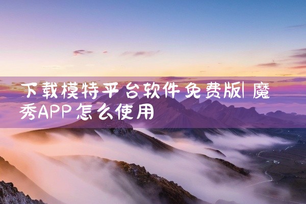 下载模特平台软件免费版