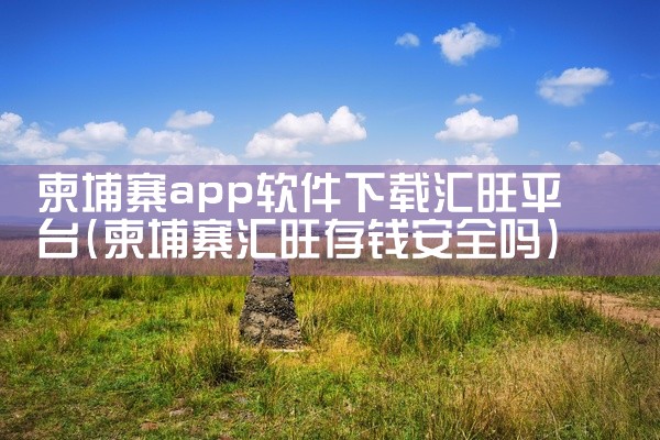 柬埔寨app软件下载汇旺平台