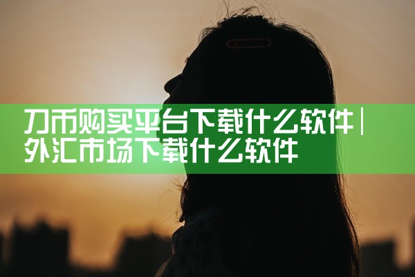 刀币购买平台下载什么软件