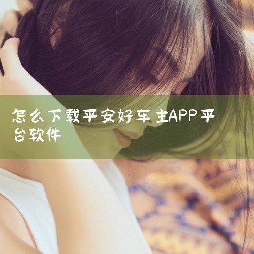 打开平安好车主的方式主要有两种，分别是通过手机应用和官方网站，具体操作步骤如下：一、手机应用端操作1. 下载安装：在手机应用商店（如苹果App Store、华为应用市场、小米应用商店等）搜索“平安好车|