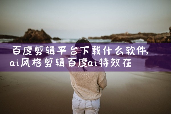 百度剪辑平台下载什么软件