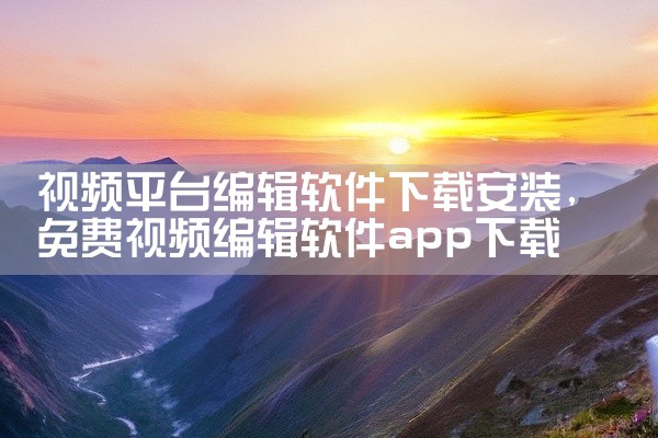 视频平台编辑软件下载安装