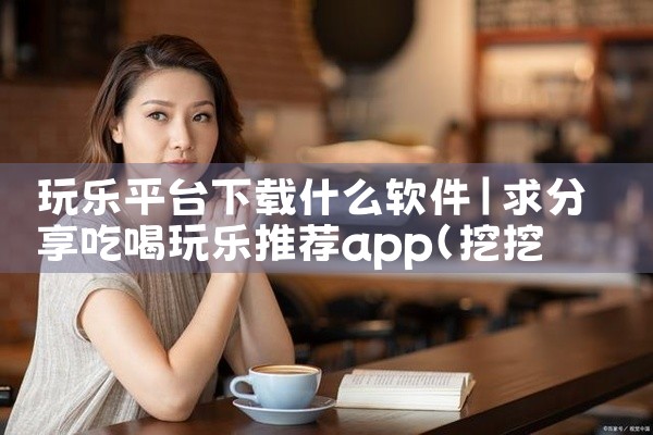 玩乐平台下载什么软件