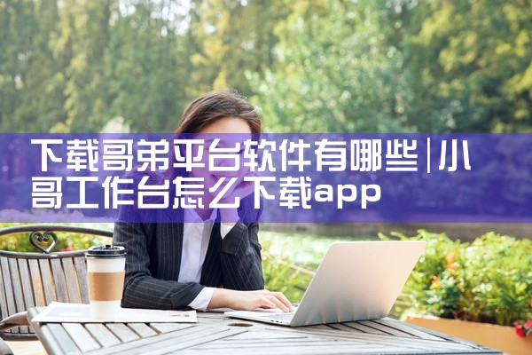 下载哥弟平台软件有哪些