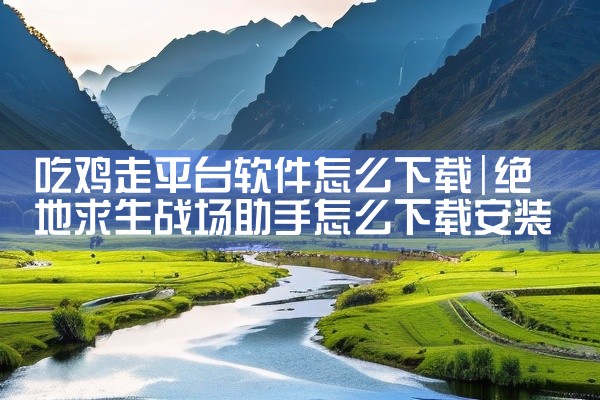 吃鸡走平台软件怎么下载