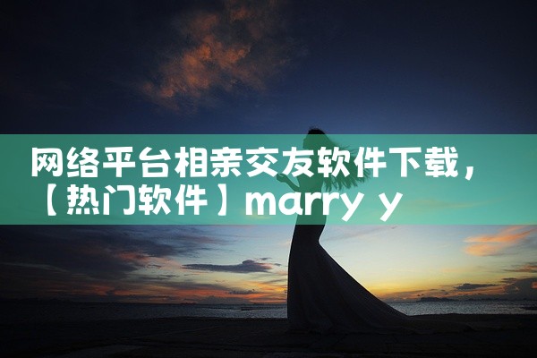 网络平台相亲交友软件下载